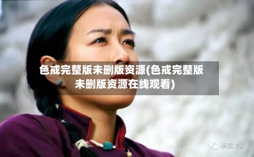 色戒完整版未删版资源(色戒完整版未删版资源在线观看)