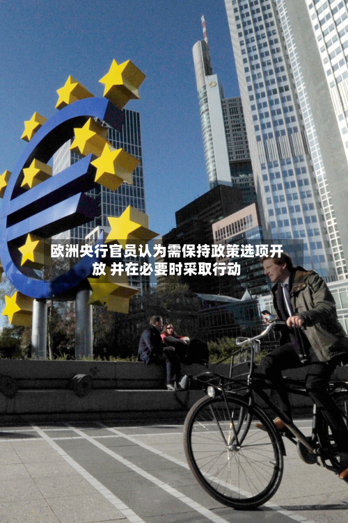 欧洲央行官员认为需保持政策选项开放 并在必要时采取行动