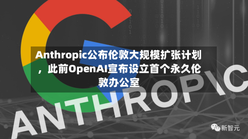Anthropic公布伦敦大规模扩张计划	，此前OpenAI宣布设立首个永久伦敦办公室-第2张图片