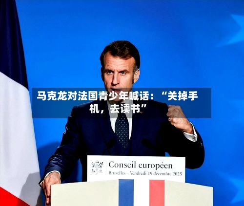 马克龙对法国青少年喊话：“关掉手机	，去读书	”-第1张图片