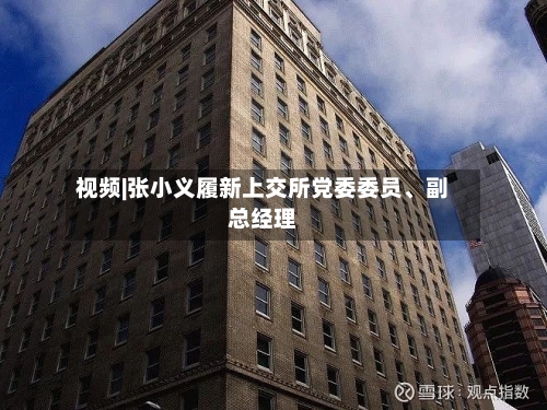 视频|张小义履新上交所党委委员	、副总经理-第2张图片