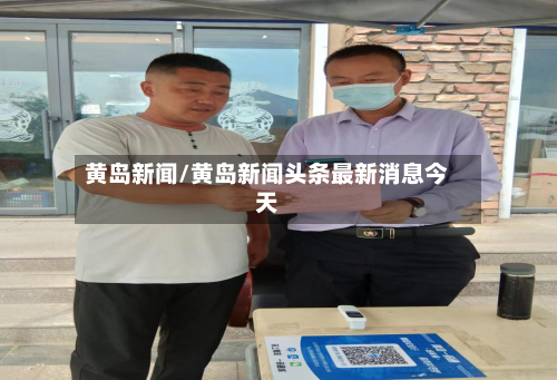 黄岛新闻/黄岛新闻头条最新消息今天