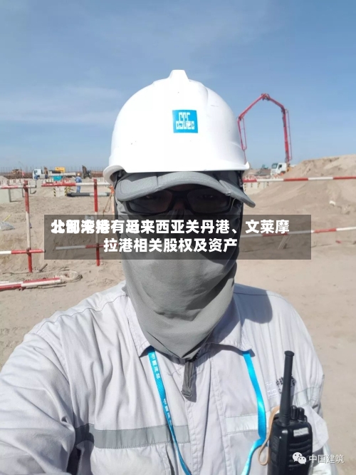 北部湾港：近来公司未持有马来西亚关丹港、文莱摩拉港相关股权及资产