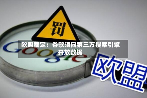 欧盟裁定：谷歌须向第三方搜索引擎开放数据