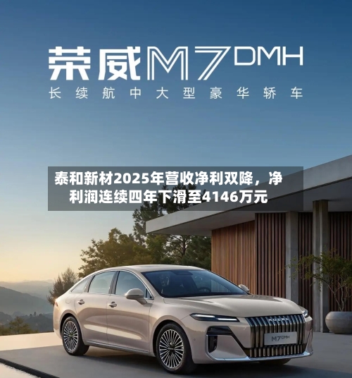 泰和新材2025年营收净利双降，净利润连续四年下滑至4146万元