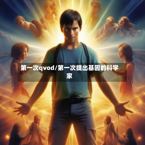 第一次qvod/第一次提出基因的科学家-第1张图片