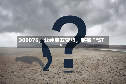 300076	，业绩突发变脸，将被“*ST”-第2张图片