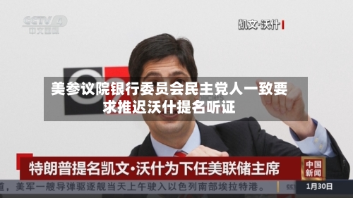 美参议院银行委员会民主党人一致要求推迟沃什提名听证-第2张图片