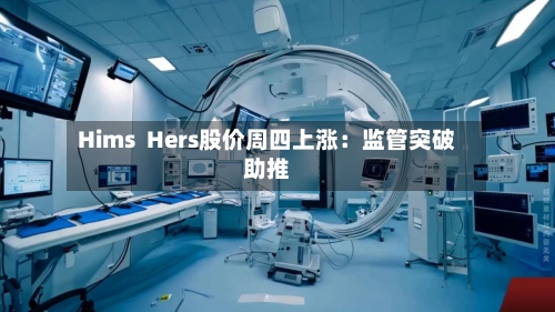 Hims  Hers股价周四上涨：监管突破助推-第1张图片