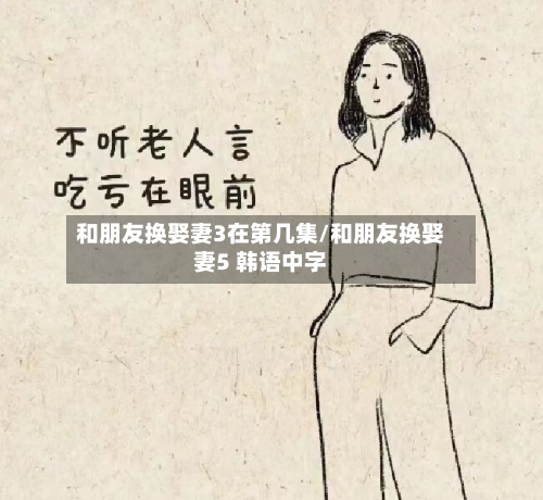 和朋友换娶妻3在第几集/和朋友换娶妻5 韩语中字-第1张图片
