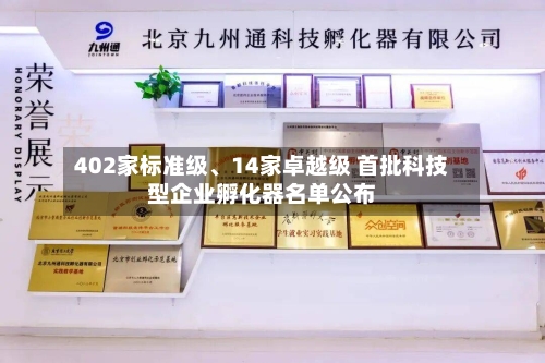 402家标准级、14家卓越级 首批科技型企业孵化器名单公布-第1张图片