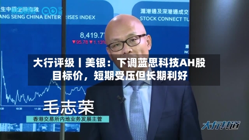 大行评级丨美银：下调蓝思科技AH股目标价	，短期受压但长期利好-第2张图片