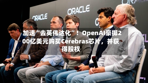 加速“去英伟达化”！OpenAI豪掷200亿美元购买Cerebras芯片	，并获得股权-第2张图片