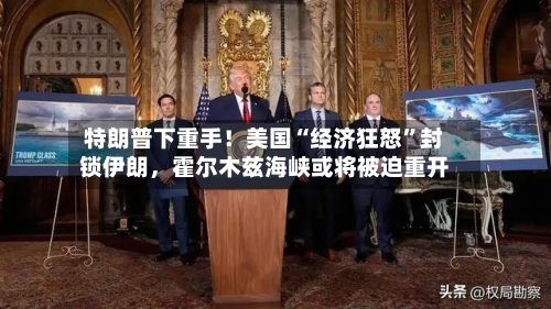 特朗普下重手！美国“经济狂怒”封锁伊朗	，霍尔木兹海峡或将被迫重开-第3张图片