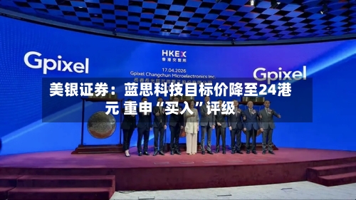 美银证券：蓝思科技目标价降至24港元 重申“买入”评级-第1张图片