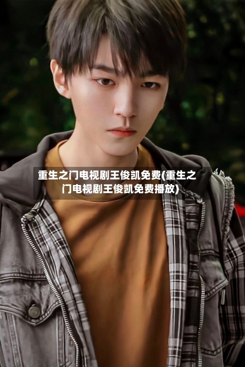 重生之门电视剧王俊凯免费(重生之门电视剧王俊凯免费播放)-第3张图片