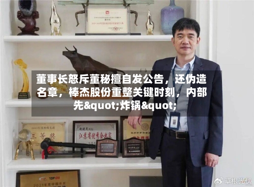 董事长怒斥董秘擅自发公告	，还伪造名章，棒杰股份重整关键时刻，内部先"炸锅"-第1张图片