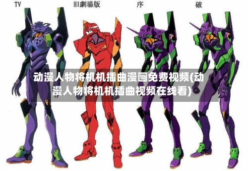 动漫人物将机机插曲漫画免费视频(动漫人物将机机插曲视频在线看)-第2张图片