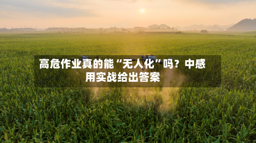 高危作业真的能“无人化	”吗？中感用实战给出答案-第2张图片