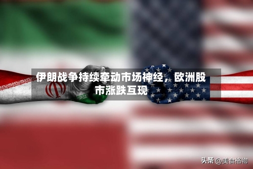 伊朗战争持续牵动市场神经	，欧洲股市涨跌互现-第1张图片