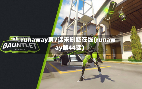 runaway第7话未删减在线(runaway第44话)-第1张图片