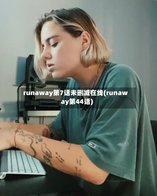 runaway第7话未删减在线(runaway第44话)-第2张图片