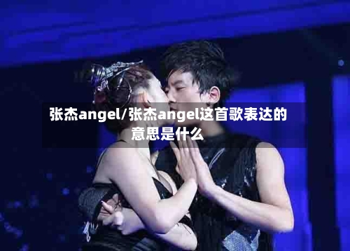 张杰angel/张杰angel这首歌表达的意思是什么-第2张图片