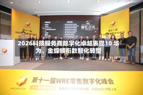 2026科技服务商数字化卓越表现10 华为、金蝶领衔数智化转型-第1张图片
