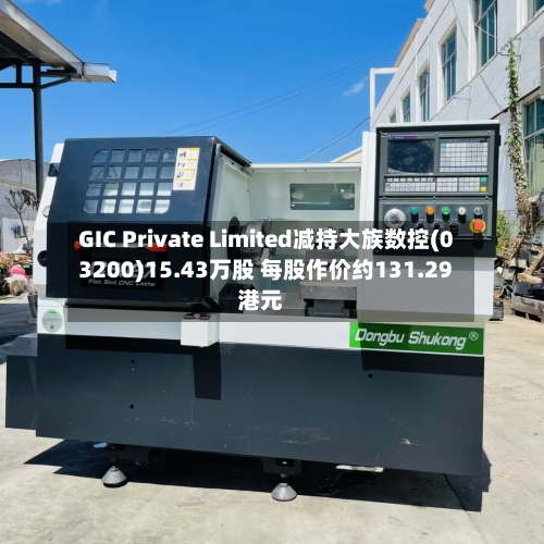 GIC Private Limited减持大族数控(03200)15.43万股 每股作价约131.29港元-第1张图片