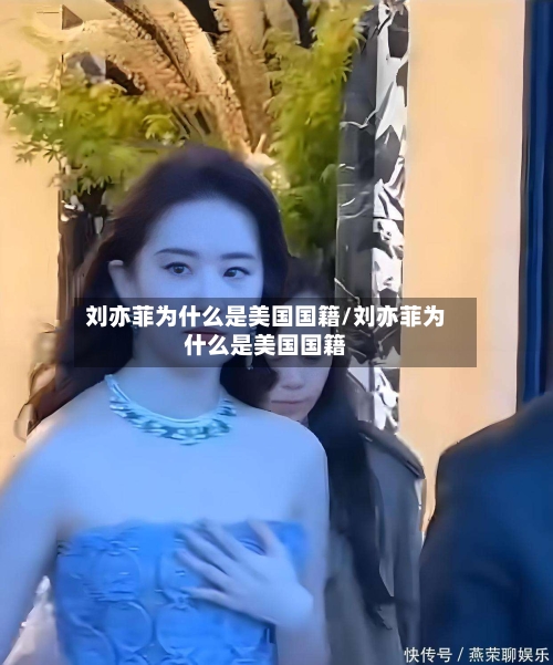 刘亦菲为什么是美国国籍/刘亦菲为什么是美国国籍-第2张图片