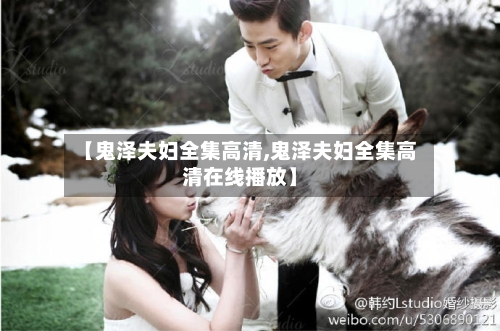 【鬼泽夫妇全集高清,鬼泽夫妇全集高清在线播放】-第1张图片