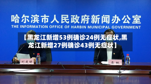 【黑龙江新增53例确诊24例无症状,黑龙江新增27例确诊43例无症状】-第2张图片