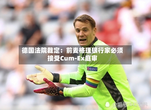 德国法院裁定：前麦格理银行家必须接受Cum-Ex庭审-第1张图片