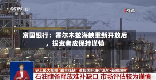 富国银行：霍尔木兹海峡重新开放后，投资者应保持谨慎-第2张图片