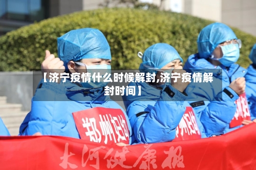 【济宁疫情什么时候解封,济宁疫情解封时间】-第2张图片