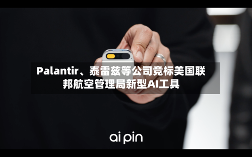 Palantir	、泰雷兹等公司竞标美国联邦航空管理局新型AI工具-第2张图片