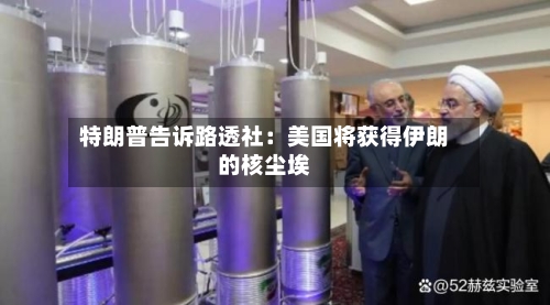 特朗普告诉路透社：美国将获得伊朗的核尘埃-第1张图片