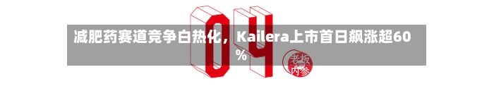 减肥药赛道竞争白热化，Kailera上市首日飙涨超60%-第2张图片