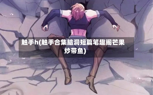 触手h(触手合集脑洞短篇笔趣阁芒果炒带鱼)-第2张图片