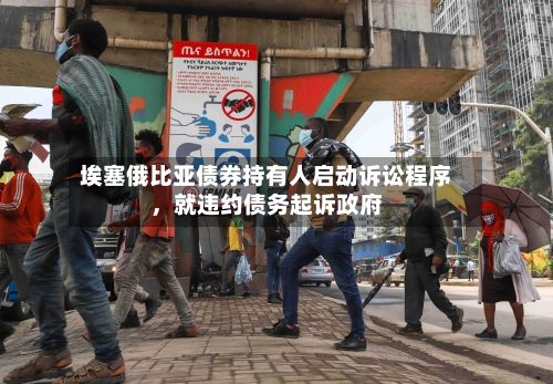 埃塞俄比亚债券持有人启动诉讼程序	，就违约债务起诉政府-第2张图片