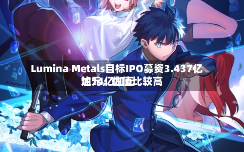 Lumina Metals目标IPO募资3.437亿加元，估值比较高达14亿加元-第2张图片
