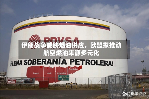 伊朗战争威胁燃油供应	，欧盟拟推动航空燃油来源多元化-第3张图片