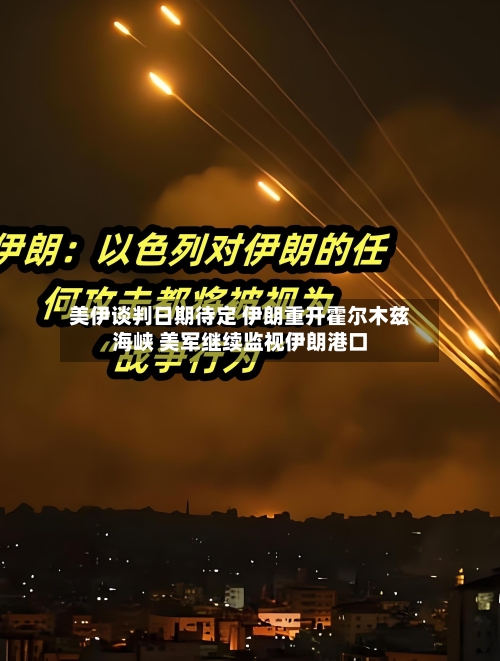 美伊谈判日期待定 伊朗重开霍尔木兹海峡 美军继续监视伊朗港口-第3张图片