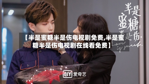 【半是蜜糖半是伤电视剧免费,半是蜜糖半是伤电视剧在线看免费】-第2张图片