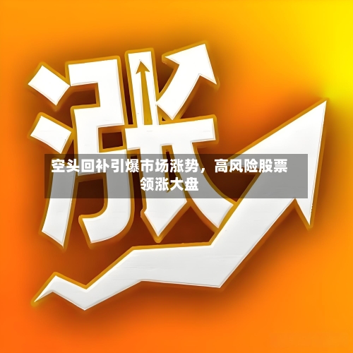 空头回补引爆市场涨势，高风险股票领涨大盘-第2张图片