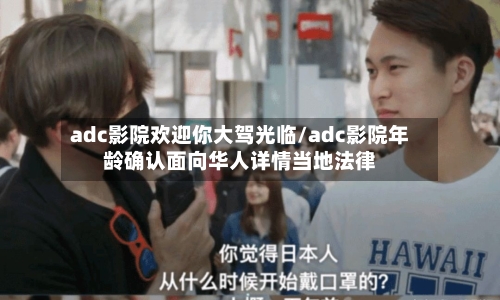 adc影院欢迎你大驾光临/adc影院年龄确认面向华人详情当地法律-第1张图片