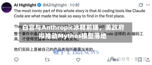 白宫与Anthropic冰释前嫌，美政府拟推动Mythos模型落地-第1张图片