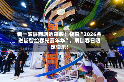 新一波展商剧透来袭！快来“2026金融街智绘春光嘉年华	”，解锁春日限定快乐！-第2张图片