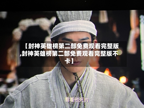 【封神英雄榜第二部免费观看完整版,封神英雄榜第二部免费观看完整版不卡】-第3张图片