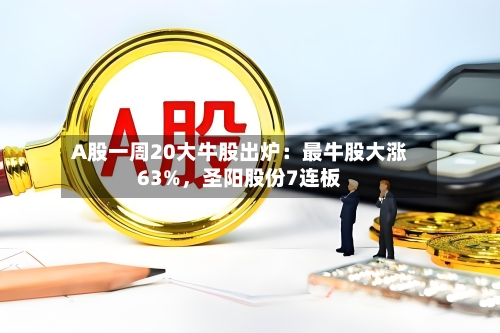 A股一周20大牛股出炉：最牛股大涨63%	，圣阳股份7连板-第2张图片